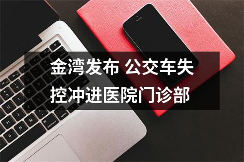 金湾发布 公交车失控冲进医院门诊部