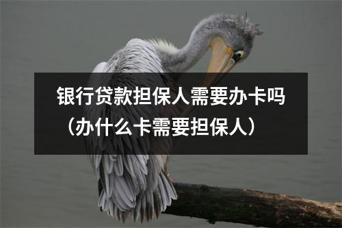 银行贷款担保人需要办卡吗(办什么卡需要担保人)