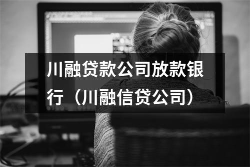 川融贷款公司放款银行（川融信贷公司）