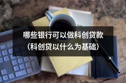 哪些银行可以做科创贷款（科创贷以什么为基础）