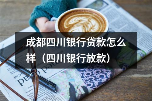 成都四川银行贷款怎么样（四川银行放款）