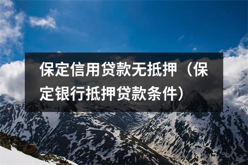 保定信用贷款无抵押（保定银行抵押贷款条件）