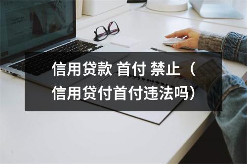 信用贷款 首付 禁止（信用贷付首付违法吗）