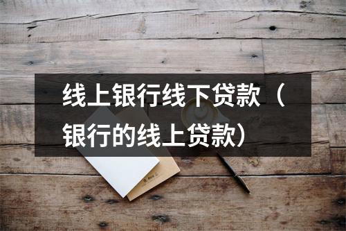 线上银行线下贷款（银行的线上贷款）
