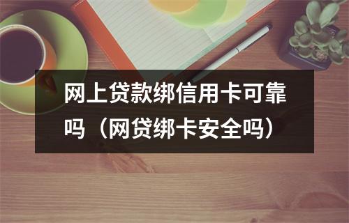 网上贷款绑信用卡可靠吗（网贷绑卡安全吗）