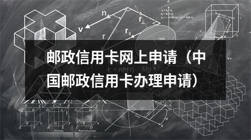 邮政信用卡网上申请（中国邮政信用卡办理申请）