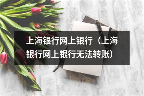 上海银行网上银行（上海银行网上银行无法转账）