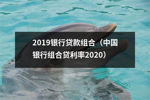2019银行贷款组合（中国银行组合贷利率2020）