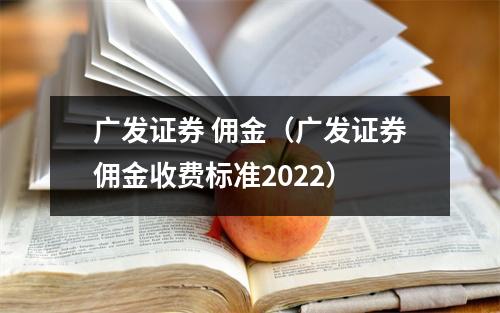 广发证券 佣金（广发证券佣金收费标准2022）