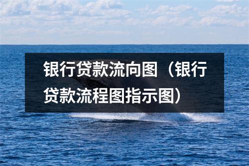 银行贷款流向图(银行贷款流程图指示图)