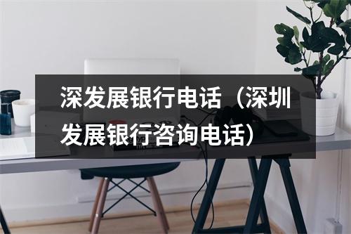 深发展银行电话（深圳发展银行咨询电话）