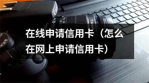 在线申请信用卡（怎么在网上申请信用卡）
