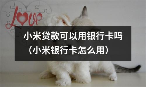 小米贷款可以用银行卡吗（小米银行卡怎么用）