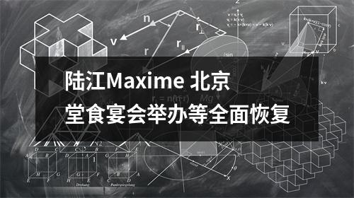 陆江Maxime 北京堂食宴会举办等全面恢复