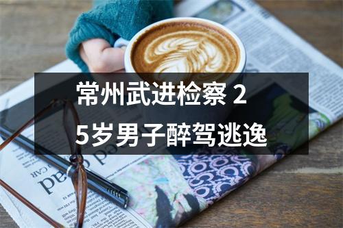 常州武进检察 25岁男子醉驾逃逸