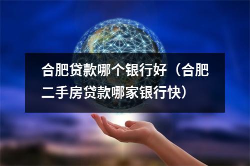 合肥贷款哪个银行好(合肥二手房贷款哪家银行快)