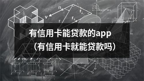 有信用卡能贷款的app（有信用卡就能贷款吗）