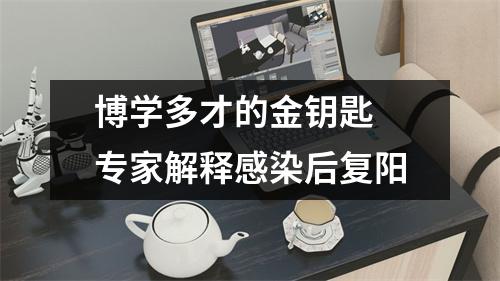 博学多才的金钥匙 专家解释感染后复阳