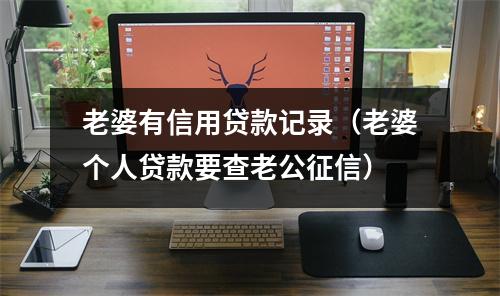 老婆有信用贷款记录（老婆个人贷款要查老公征信）