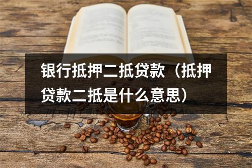 银行抵押二抵贷款（抵押贷款二抵是什么意思）