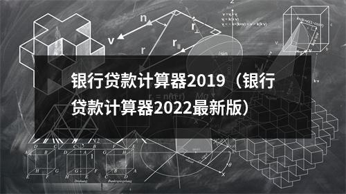 银行贷款计算器2019（银行贷款计算器2022最新版）