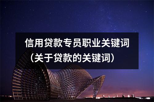 信用贷款专员职业关键词（关于贷款的关键词）