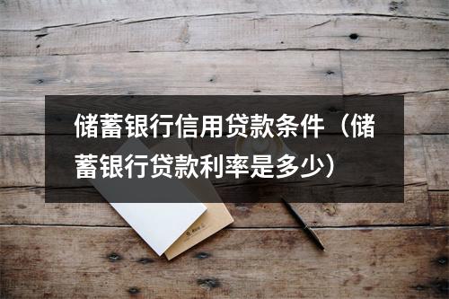 储蓄银行信用贷款条件（储蓄银行贷款利率是多少）