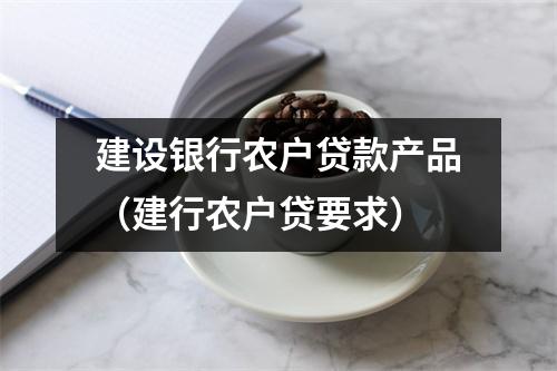 建设银行农户贷款产品（建行农户贷要求）
