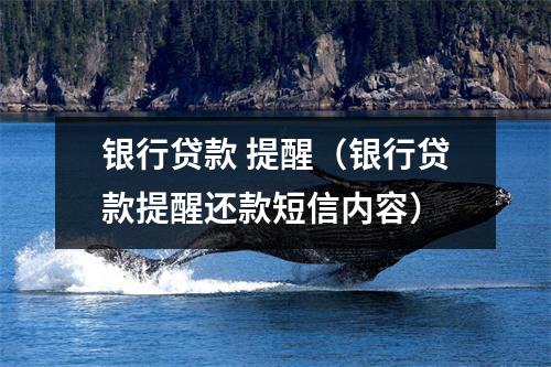 银行贷款 提醒（银行贷款提醒还款短信内容）