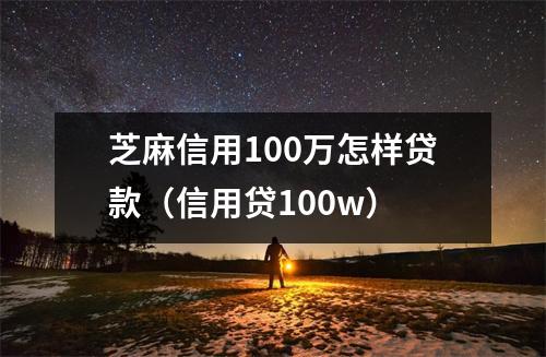芝麻信用100万怎样贷款（信用贷100w）