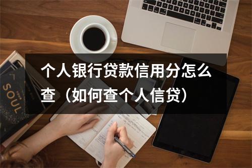 个人银行贷款信用分怎么查(如何查个人信贷)