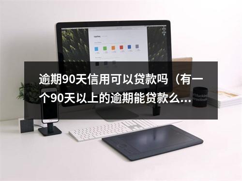 逾期90天信用可以贷款吗（有一个90天以上的逾期能贷款么）