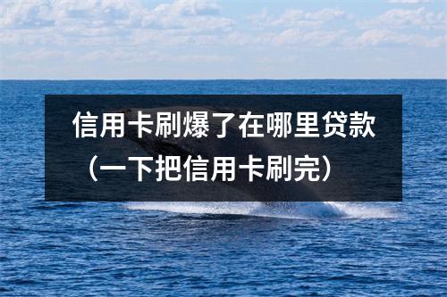 信用卡刷爆了在哪里贷款（一下把信用卡刷完）