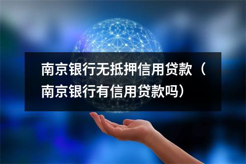南京银行无抵押信用贷款(南京银行有信用贷款吗)