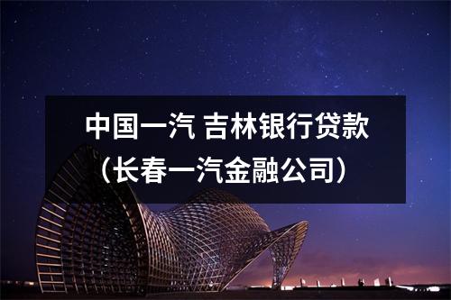 中国一汽 吉林银行贷款（长春一汽金融公司）