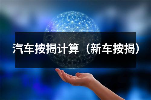 汽车按揭计算（新车按揭）