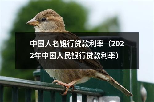 中国人名银行贷款利率（2022年中国人民银行贷款利率）