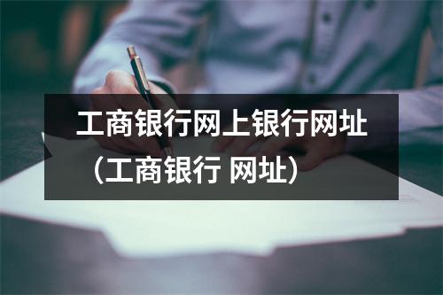 工商银行网上银行网址（工商银行 网址）
