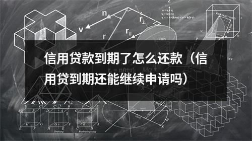 信用贷款到期了怎么还款（信用贷到期还能继续申请吗）