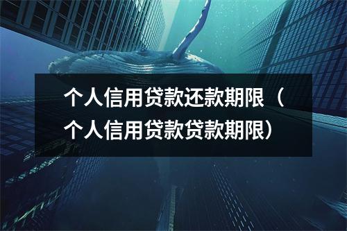 个人信用贷款还款期限（个人信用贷款贷款期限）
