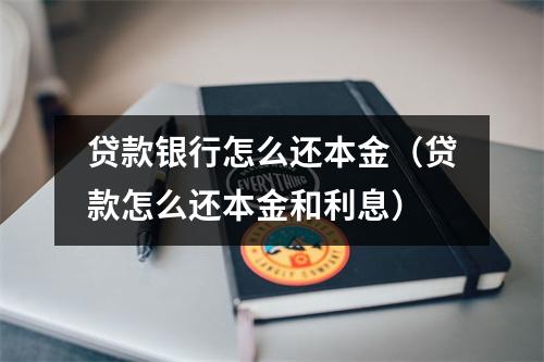贷款银行怎么还本金（贷款怎么还本金和利息）
