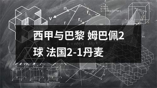 西甲与巴黎 姆巴佩2球 法国2-1丹麦