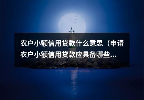 农户小额信用贷款什么意思（申请农户小额信用贷款应具备哪些条件）