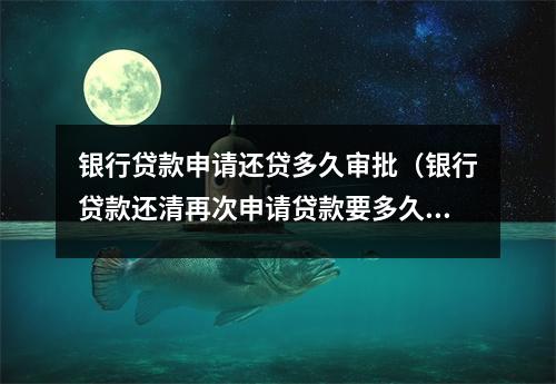 银行贷款申请还贷多久审批（银行贷款还清再次申请贷款要多久）
