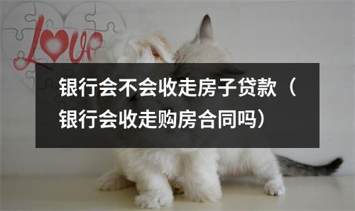 银行会不会收走房子贷款(银行会收走购房合同吗)