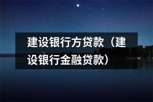 建设银行方贷款(建设银行金融贷款)