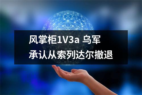 风掌柜1V3a 乌军承认从索列达尔撤退