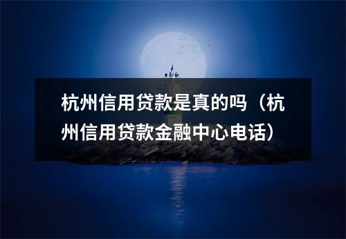 杭州信用贷款是真的吗（杭州信用贷款金融中心电话）
