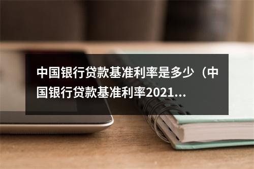 中国银行贷款基准利率是多少（中国银行贷款基准利率2021贷款）