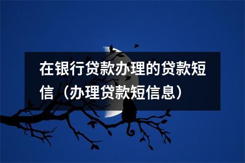 在银行贷款办理的贷款短信（办理贷款短信息）
